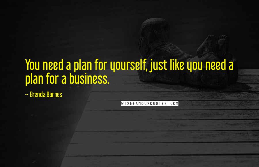 Brenda Barnes Quotes: You need a plan for yourself, just like you need a plan for a business.