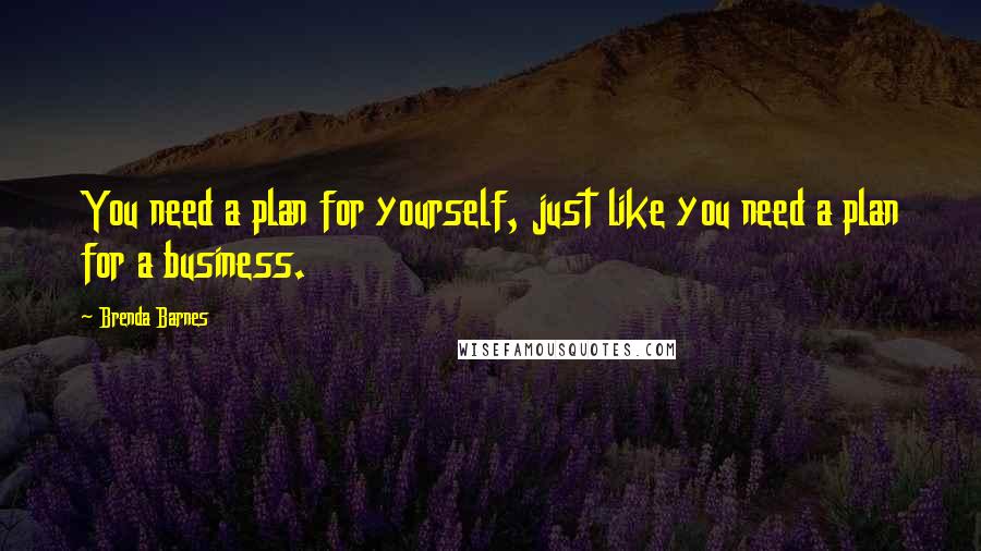 Brenda Barnes Quotes: You need a plan for yourself, just like you need a plan for a business.