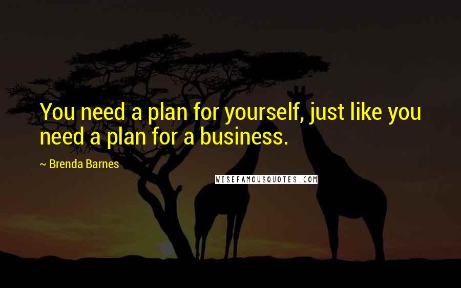Brenda Barnes Quotes: You need a plan for yourself, just like you need a plan for a business.