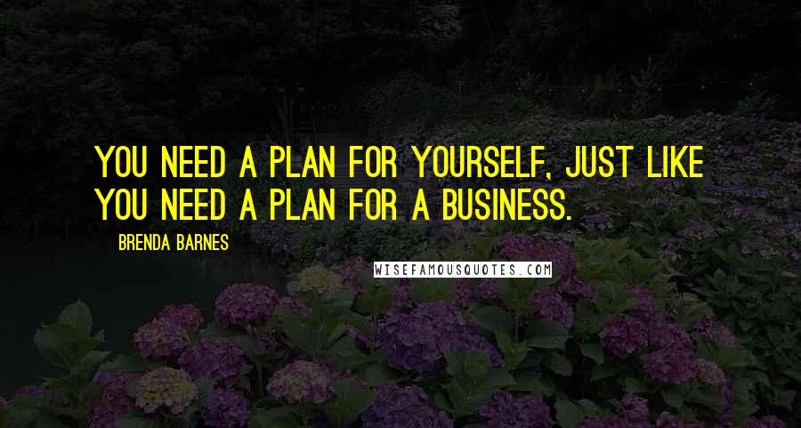 Brenda Barnes Quotes: You need a plan for yourself, just like you need a plan for a business.