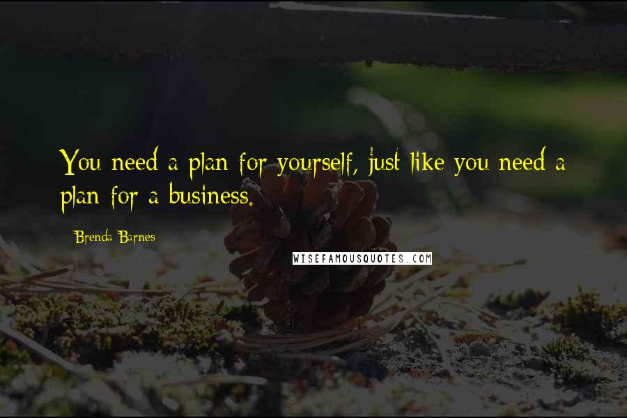 Brenda Barnes Quotes: You need a plan for yourself, just like you need a plan for a business.