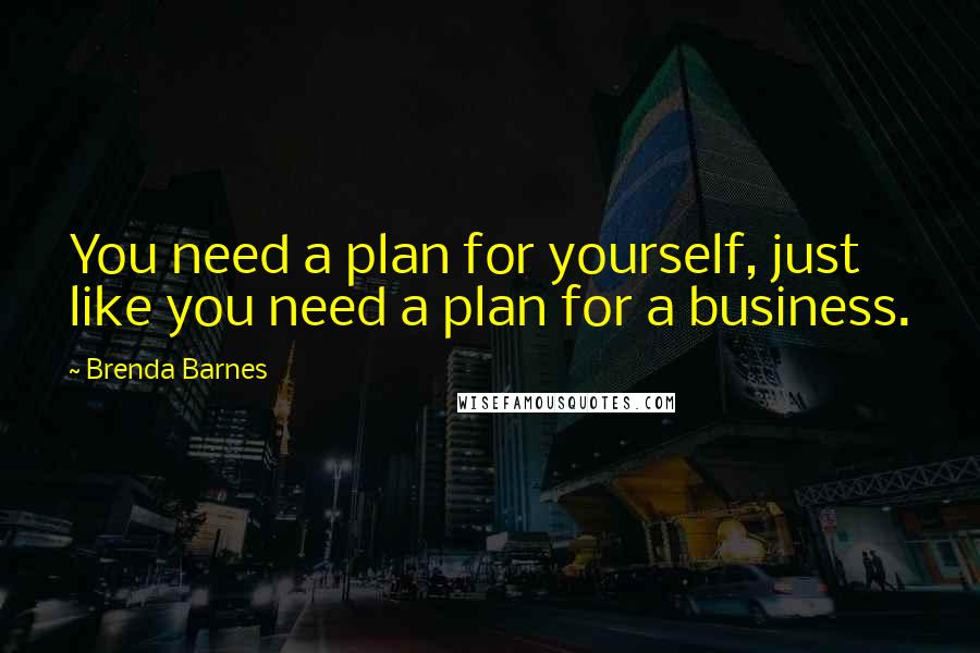 Brenda Barnes Quotes: You need a plan for yourself, just like you need a plan for a business.