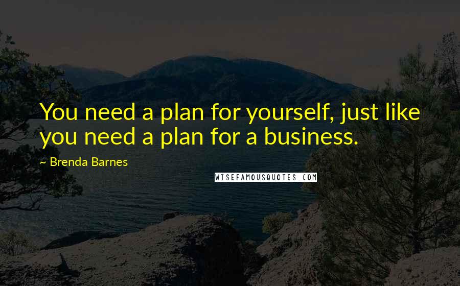 Brenda Barnes Quotes: You need a plan for yourself, just like you need a plan for a business.