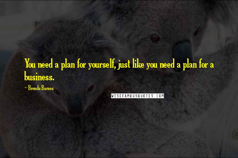 Brenda Barnes Quotes: You need a plan for yourself, just like you need a plan for a business.