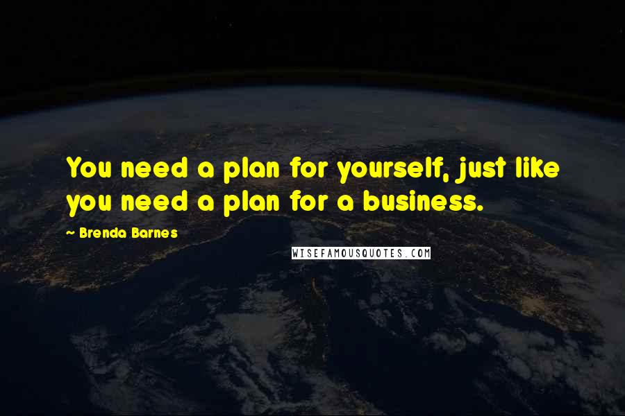 Brenda Barnes Quotes: You need a plan for yourself, just like you need a plan for a business.