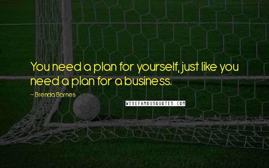 Brenda Barnes Quotes: You need a plan for yourself, just like you need a plan for a business.