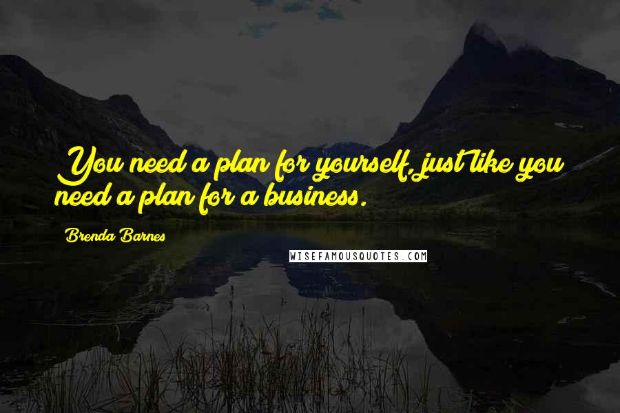 Brenda Barnes Quotes: You need a plan for yourself, just like you need a plan for a business.
