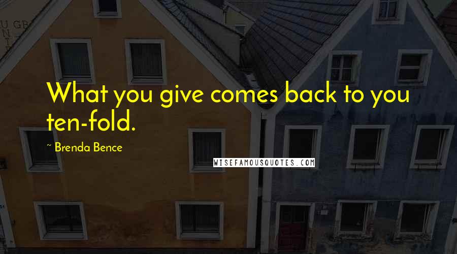 Brenda Bence Quotes: What you give comes back to you ten-fold.