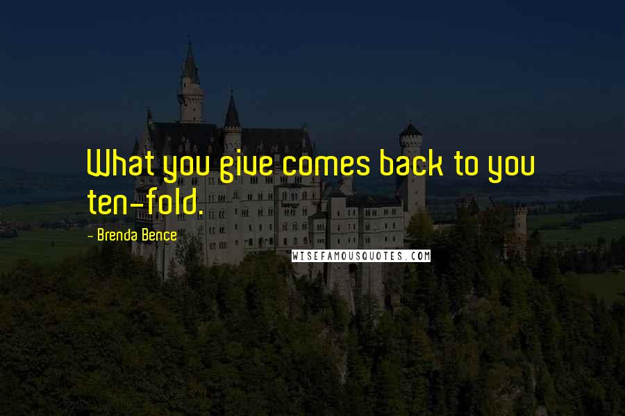 Brenda Bence Quotes: What you give comes back to you ten-fold.