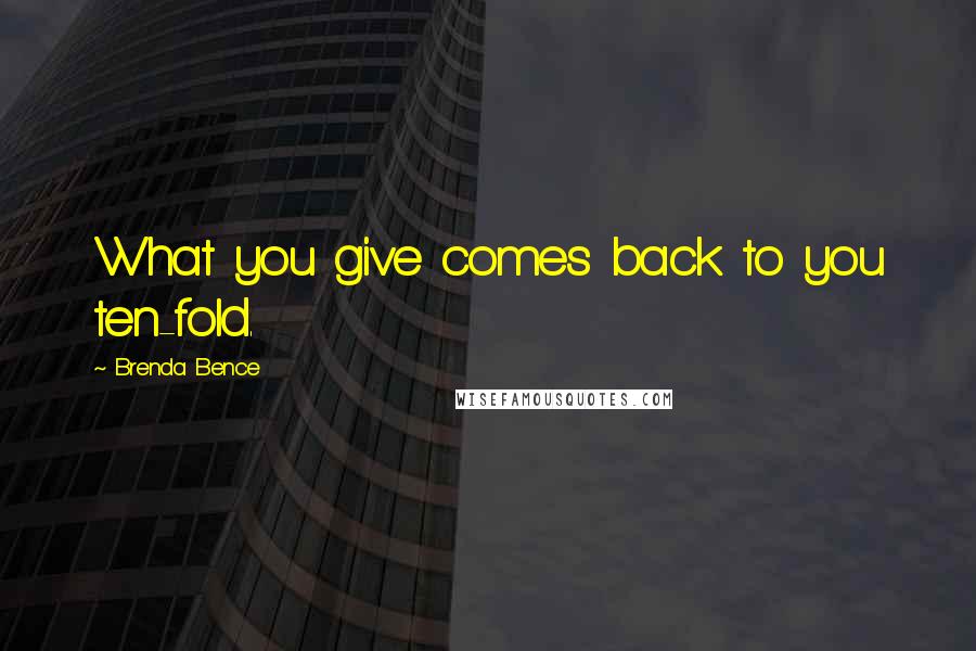 Brenda Bence Quotes: What you give comes back to you ten-fold.