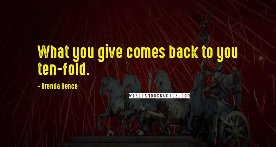 Brenda Bence Quotes: What you give comes back to you ten-fold.
