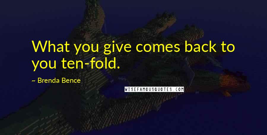 Brenda Bence Quotes: What you give comes back to you ten-fold.