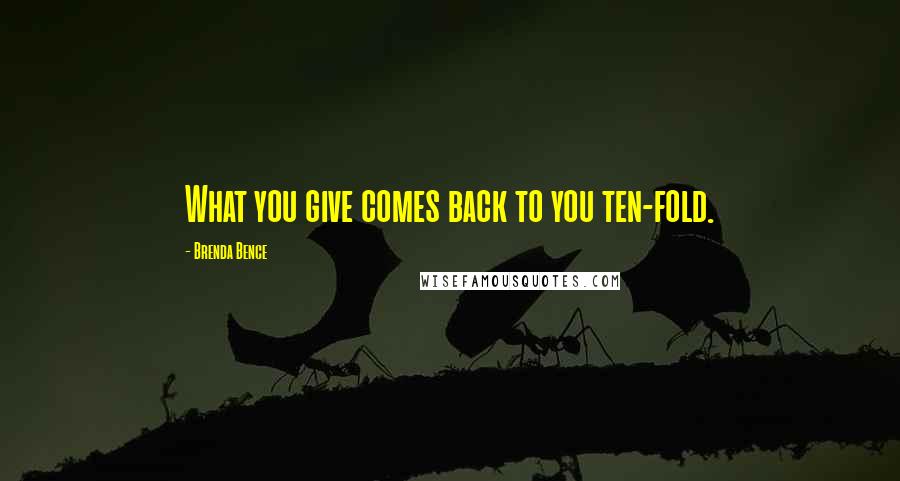 Brenda Bence Quotes: What you give comes back to you ten-fold.