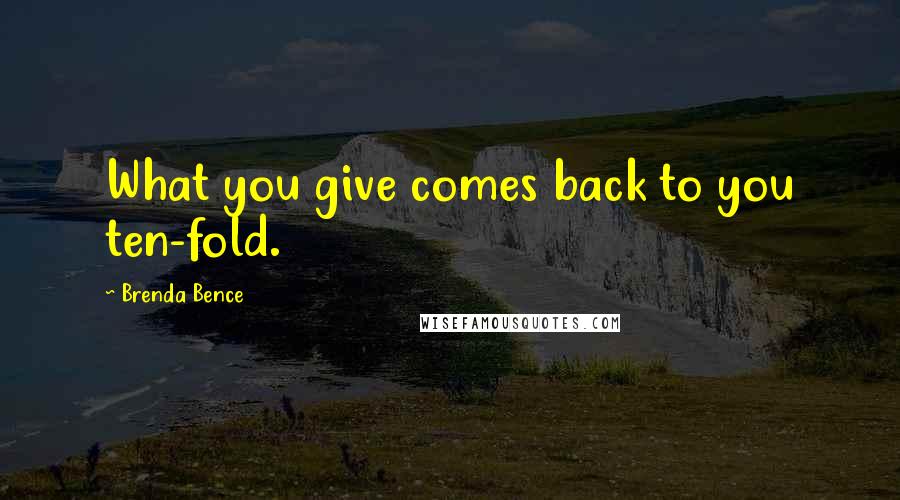 Brenda Bence Quotes: What you give comes back to you ten-fold.