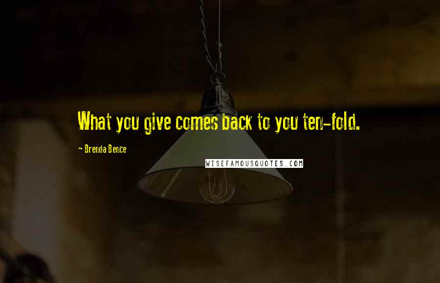 Brenda Bence Quotes: What you give comes back to you ten-fold.