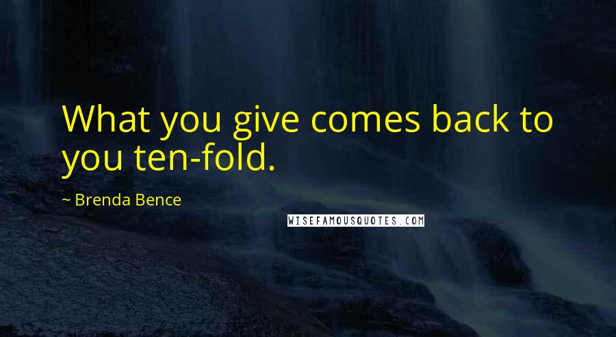 Brenda Bence Quotes: What you give comes back to you ten-fold.