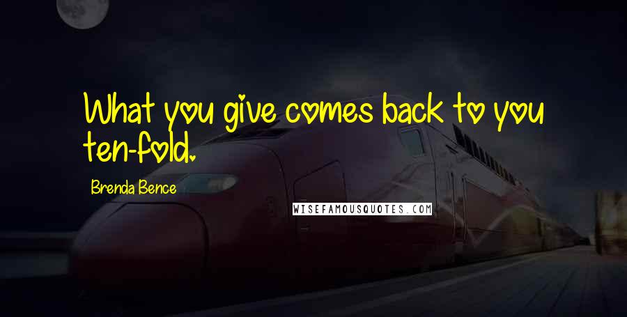 Brenda Bence Quotes: What you give comes back to you ten-fold.