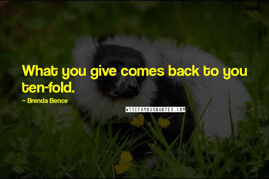 Brenda Bence Quotes: What you give comes back to you ten-fold.