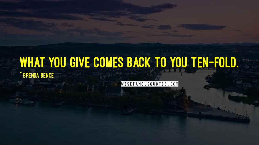 Brenda Bence Quotes: What you give comes back to you ten-fold.