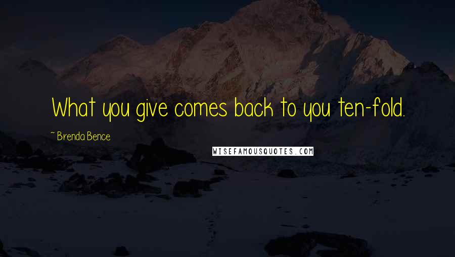 Brenda Bence Quotes: What you give comes back to you ten-fold.