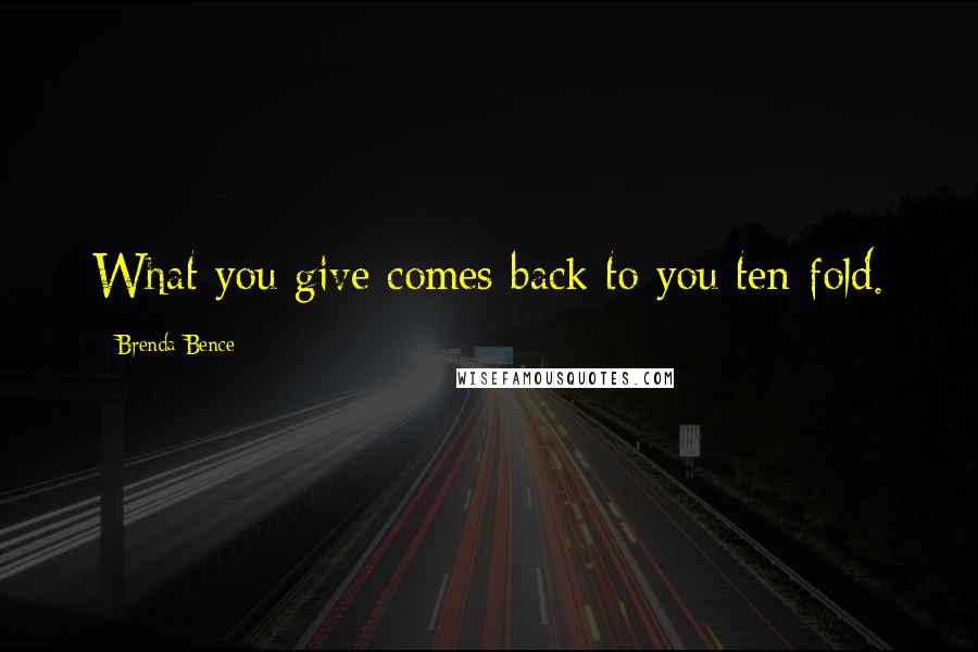 Brenda Bence Quotes: What you give comes back to you ten-fold.