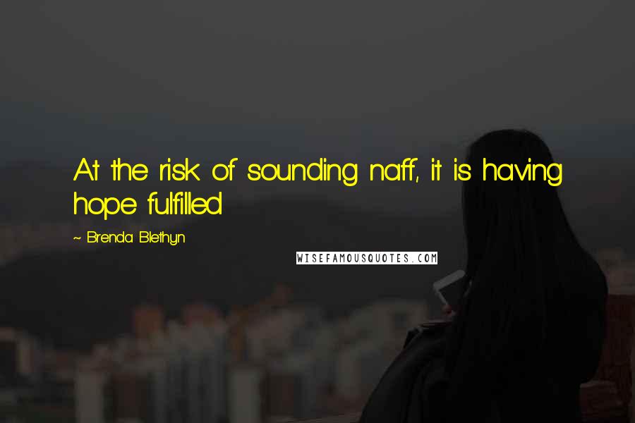 Brenda Blethyn Quotes: At the risk of sounding naff, it is having hope fulfilled