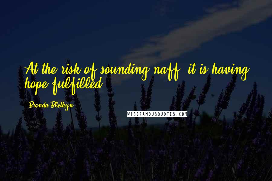 Brenda Blethyn Quotes: At the risk of sounding naff, it is having hope fulfilled