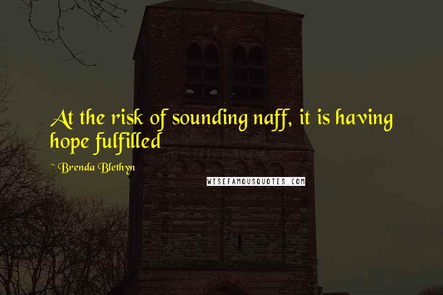Brenda Blethyn Quotes: At the risk of sounding naff, it is having hope fulfilled