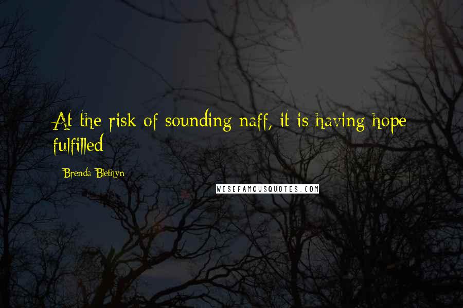 Brenda Blethyn Quotes: At the risk of sounding naff, it is having hope fulfilled