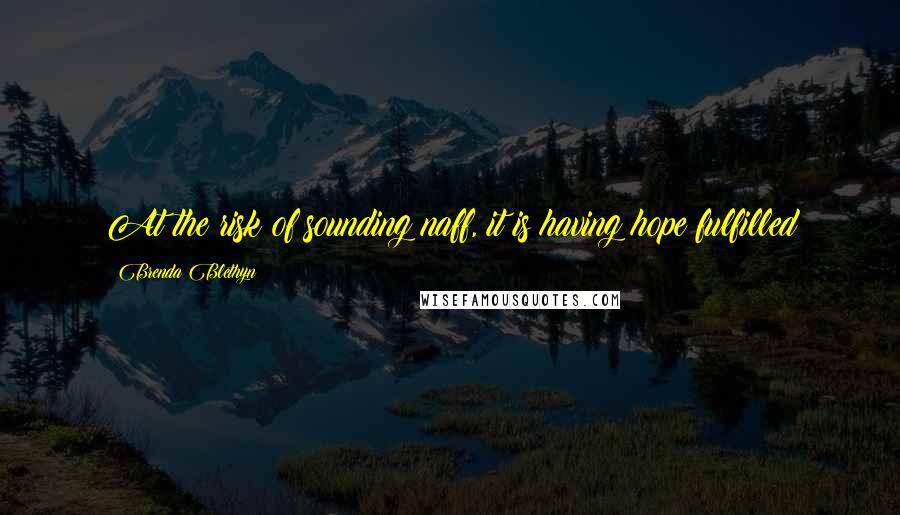 Brenda Blethyn Quotes: At the risk of sounding naff, it is having hope fulfilled