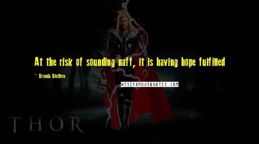 Brenda Blethyn Quotes: At the risk of sounding naff, it is having hope fulfilled
