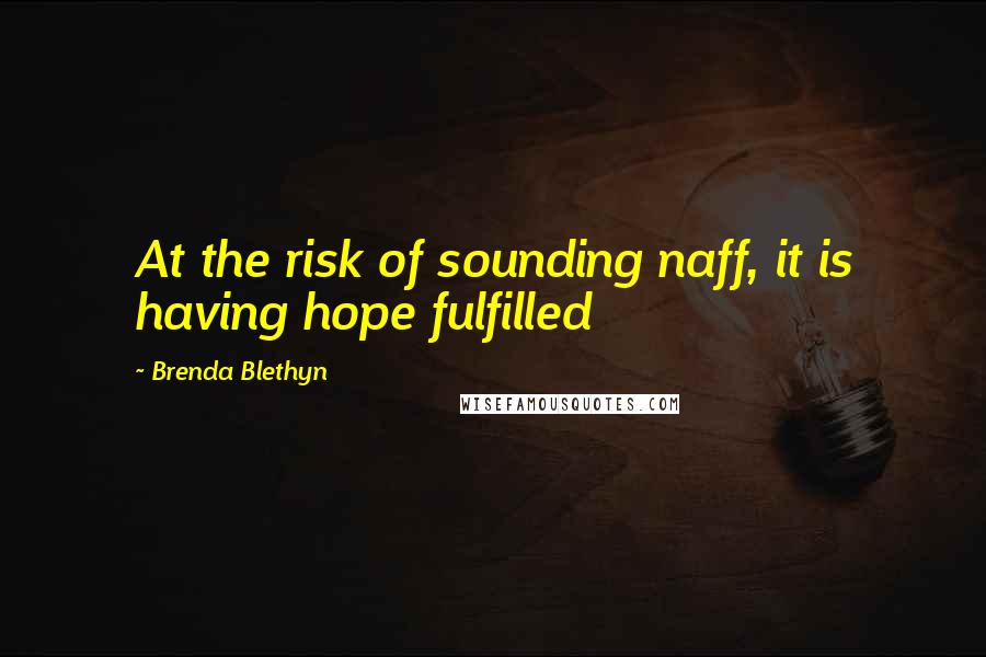 Brenda Blethyn Quotes: At the risk of sounding naff, it is having hope fulfilled