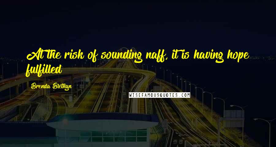 Brenda Blethyn Quotes: At the risk of sounding naff, it is having hope fulfilled