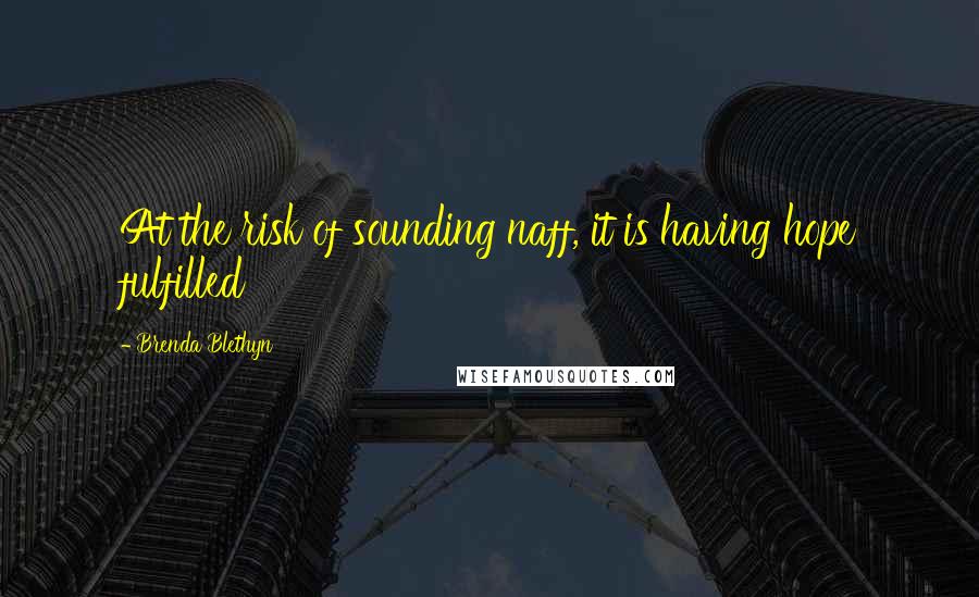Brenda Blethyn Quotes: At the risk of sounding naff, it is having hope fulfilled