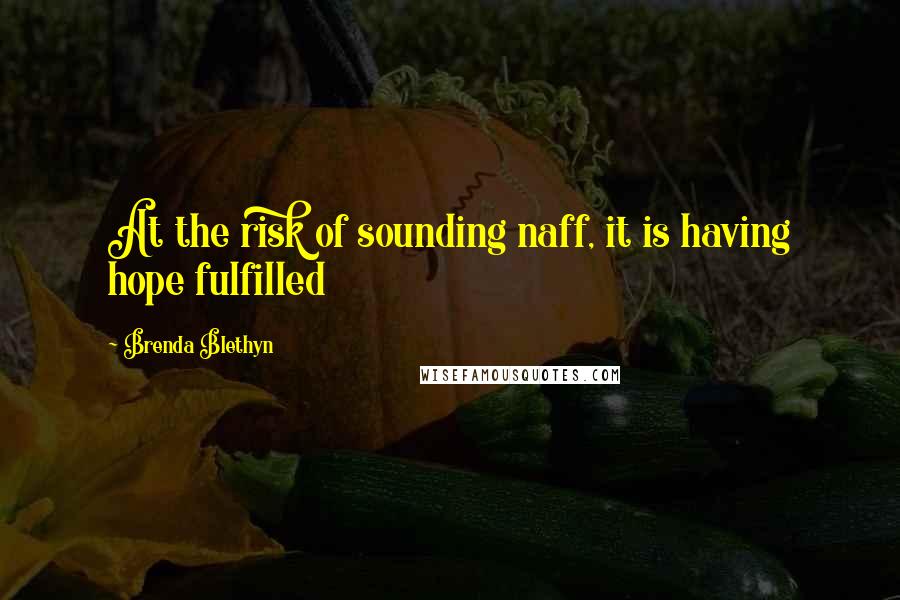 Brenda Blethyn Quotes: At the risk of sounding naff, it is having hope fulfilled