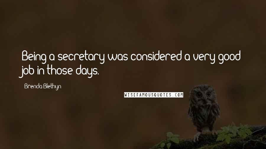 Brenda Blethyn Quotes: Being a secretary was considered a very good job in those days.