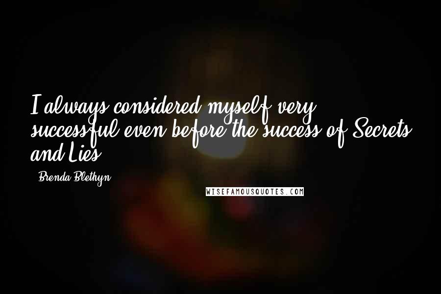 Brenda Blethyn Quotes: I always considered myself very successful even before the success of Secrets and Lies.