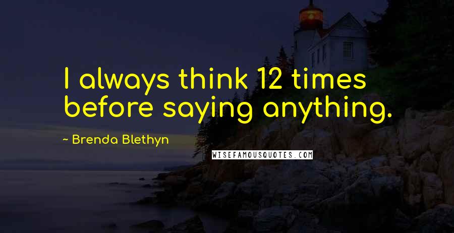 Brenda Blethyn Quotes: I always think 12 times before saying anything.