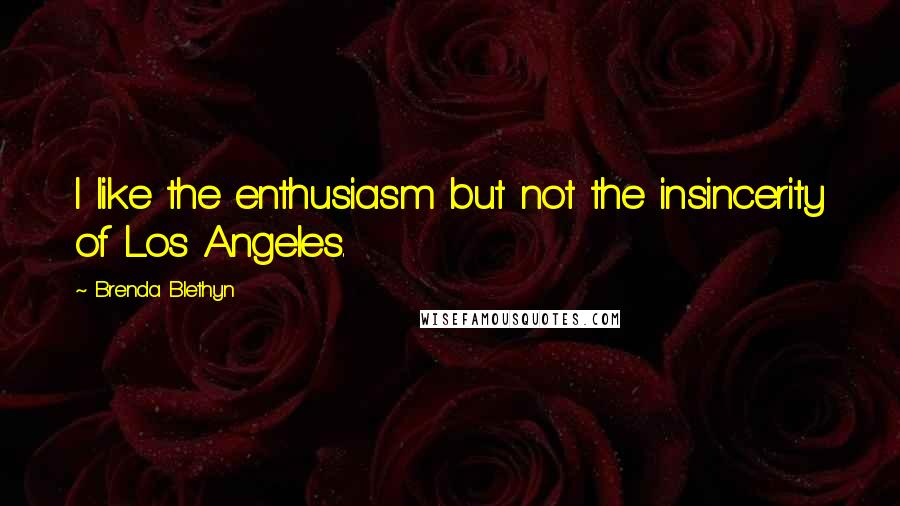 Brenda Blethyn Quotes: I like the enthusiasm but not the insincerity of Los Angeles.