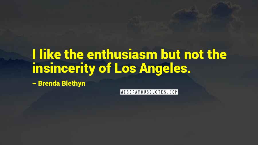 Brenda Blethyn Quotes: I like the enthusiasm but not the insincerity of Los Angeles.