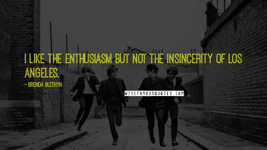 Brenda Blethyn Quotes: I like the enthusiasm but not the insincerity of Los Angeles.