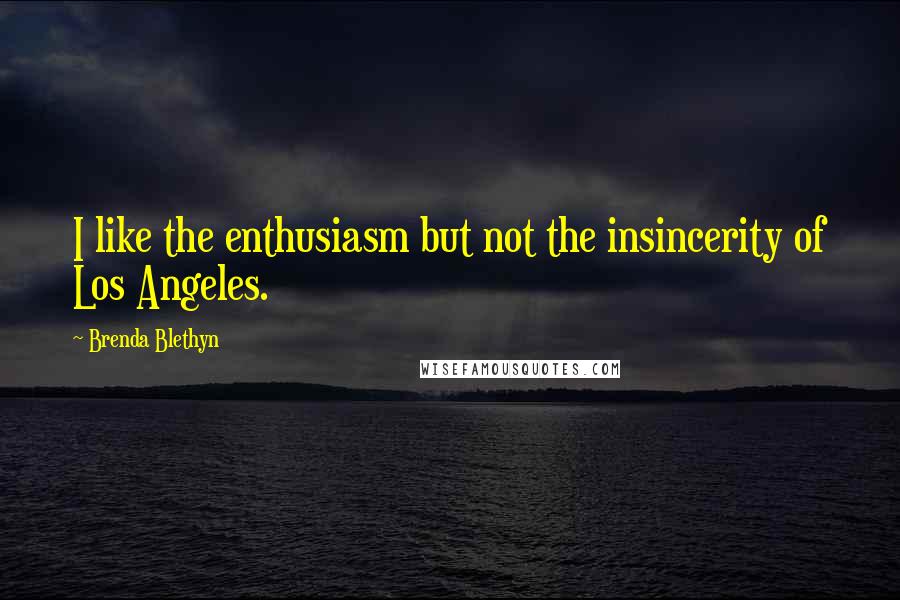 Brenda Blethyn Quotes: I like the enthusiasm but not the insincerity of Los Angeles.