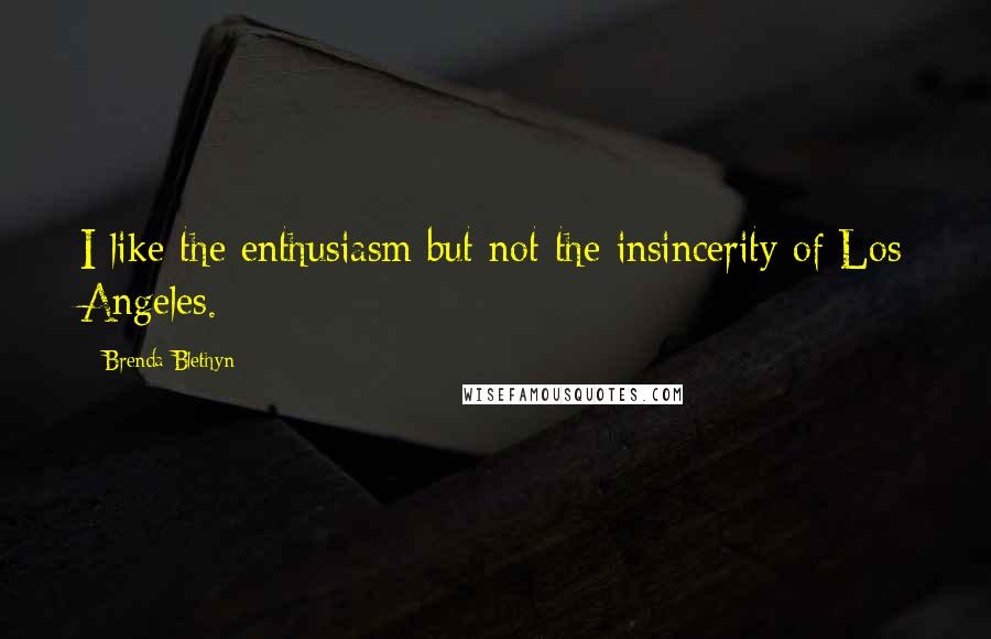 Brenda Blethyn Quotes: I like the enthusiasm but not the insincerity of Los Angeles.