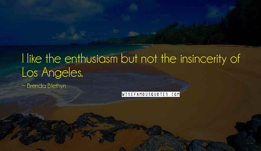 Brenda Blethyn Quotes: I like the enthusiasm but not the insincerity of Los Angeles.