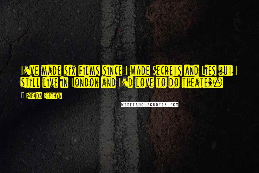 Brenda Blethyn Quotes: I've made six films since I made Secrets and Lies but I still live in London and I'd love to do theater.