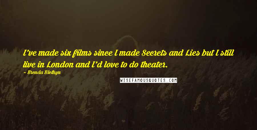 Brenda Blethyn Quotes: I've made six films since I made Secrets and Lies but I still live in London and I'd love to do theater.