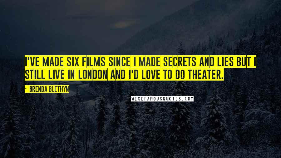 Brenda Blethyn Quotes: I've made six films since I made Secrets and Lies but I still live in London and I'd love to do theater.