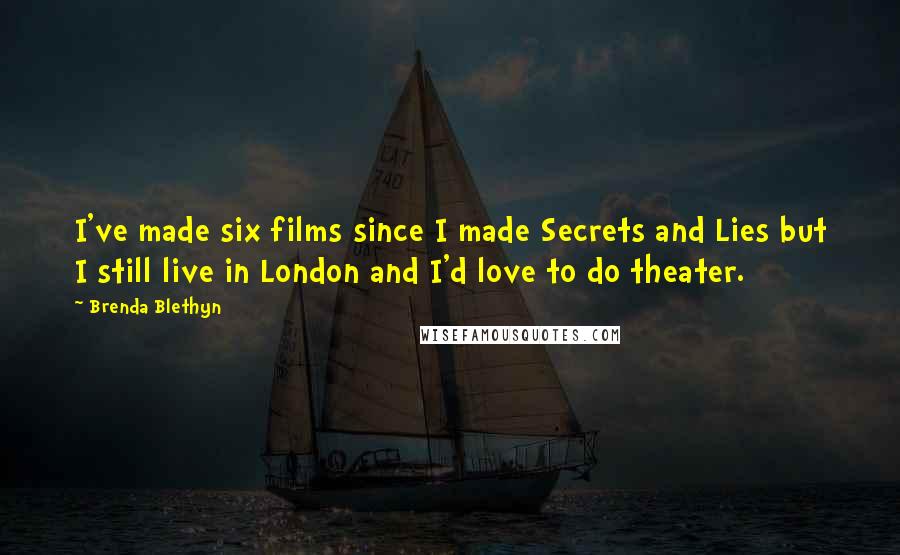 Brenda Blethyn Quotes: I've made six films since I made Secrets and Lies but I still live in London and I'd love to do theater.