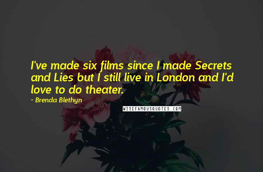 Brenda Blethyn Quotes: I've made six films since I made Secrets and Lies but I still live in London and I'd love to do theater.