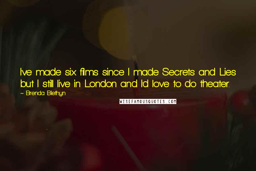 Brenda Blethyn Quotes: I've made six films since I made Secrets and Lies but I still live in London and I'd love to do theater.